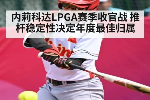 内莉科达LPGA赛季收官战 推杆稳定性决定年度最佳归属