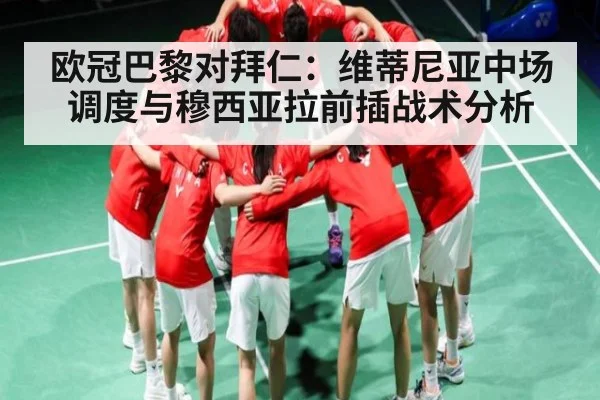 欧冠巴黎对拜仁:维蒂尼亚中场调度与穆西亚拉前插战术分析