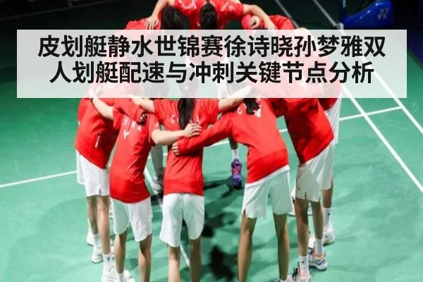 皮划艇静水世锦赛徐诗晓孙梦雅双人划艇配速与冲刺关键节点分析