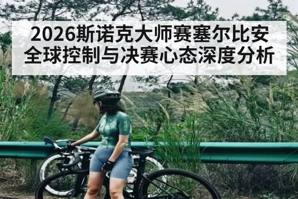 2026斯诺克大师赛塞尔比安全球控制与决赛心态深度分析